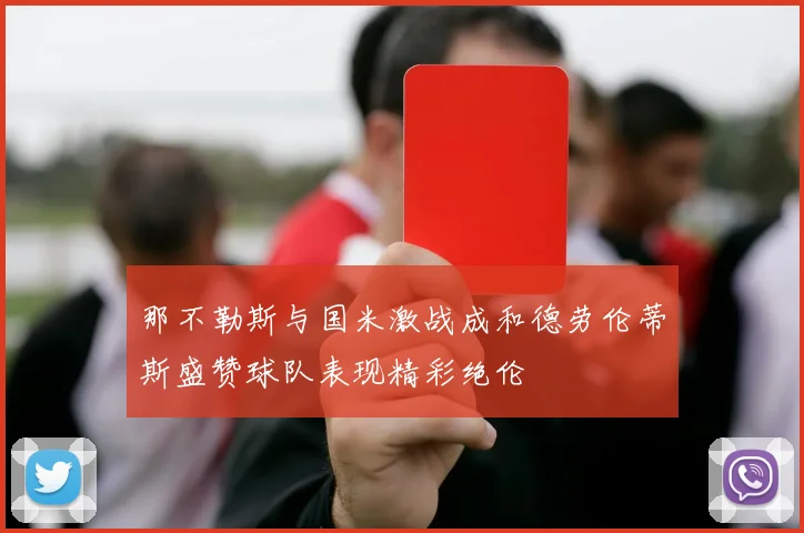 那不勒斯与国米激战成和德劳伦蒂斯盛赞球队表现精彩绝伦