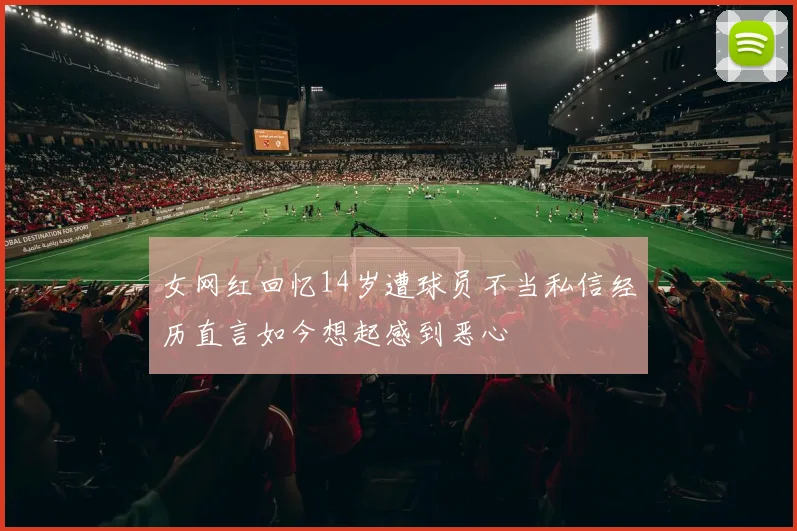 女网红回忆14岁遭球员不当私信经历直言如今想起感到恶心
