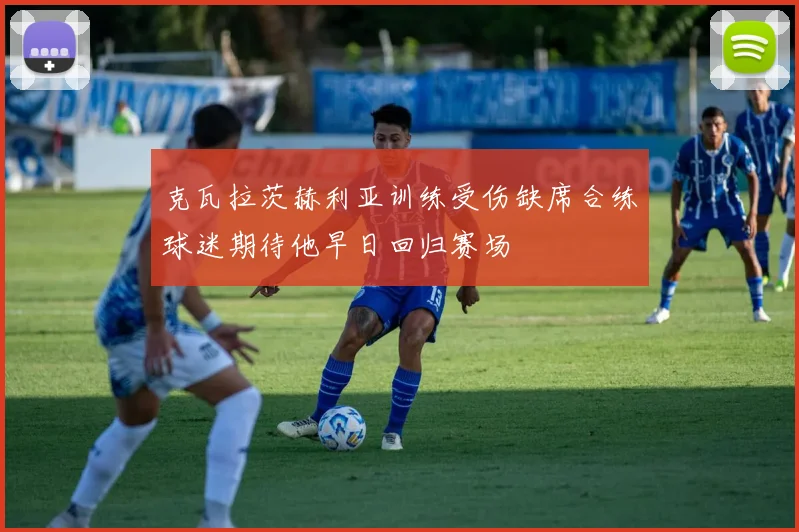 克瓦拉茨赫利亚训练受伤缺席合练球迷期待他早日回归赛场