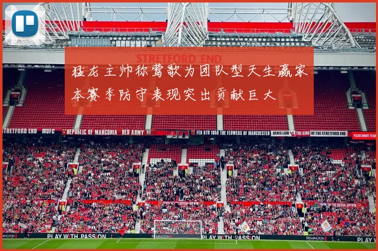 猛龙主帅称莺歌为团队型天生赢家本赛季防守表现突出贡献巨大