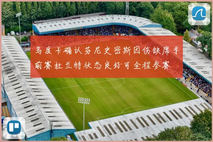乌度卡确认芬尼史密斯因伤缺席季前赛杜兰特状态良好可全程参赛