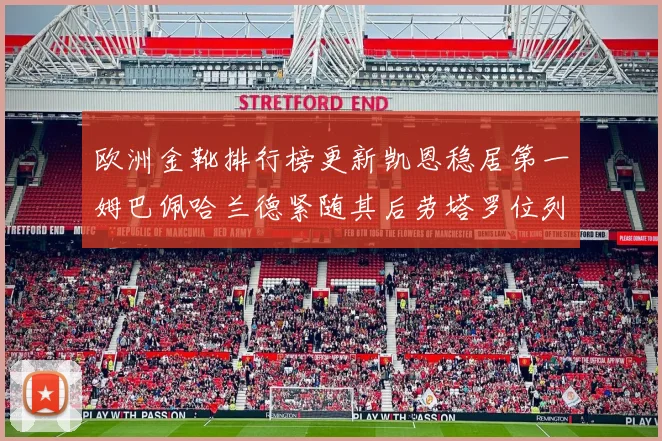 欧洲金靴排行榜更新凯恩稳居第一姆巴佩哈兰德紧随其后劳塔罗位列第十