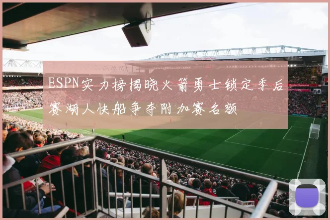 ESPN实力榜揭晓火箭勇士锁定季后赛湖人快船争夺附加赛名额