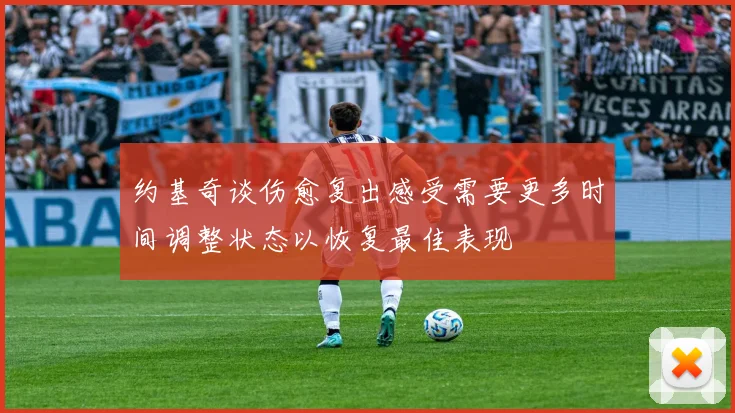 约基奇谈伤愈复出感受需要更多时间调整状态以恢复最佳表现