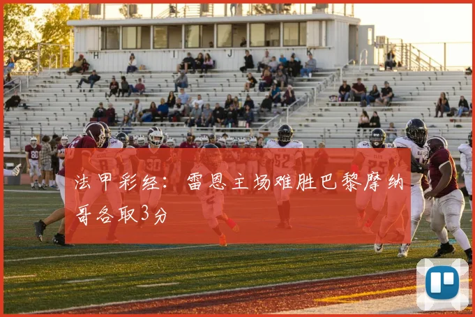 法甲彩经：雷恩主场难胜巴黎摩纳哥各取3分