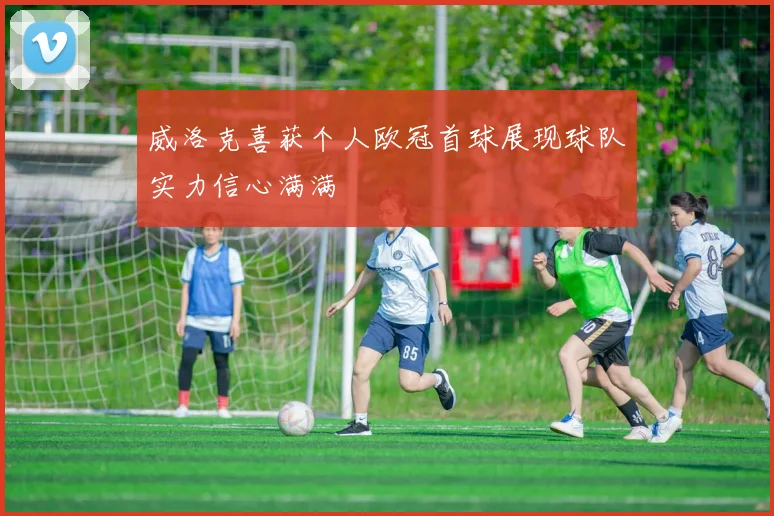 威洛克喜获个人欧冠首球展现球队实力信心满满