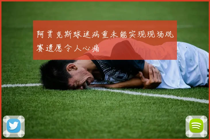 阿贾克斯球迷病重未能实现现场观赛遗愿令人心痛