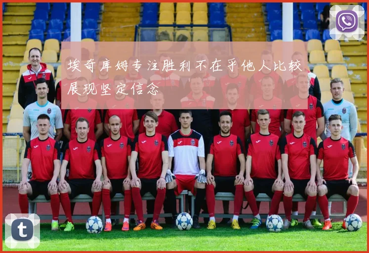 埃奇库姆专注胜利不在乎他人比较展现坚定信念