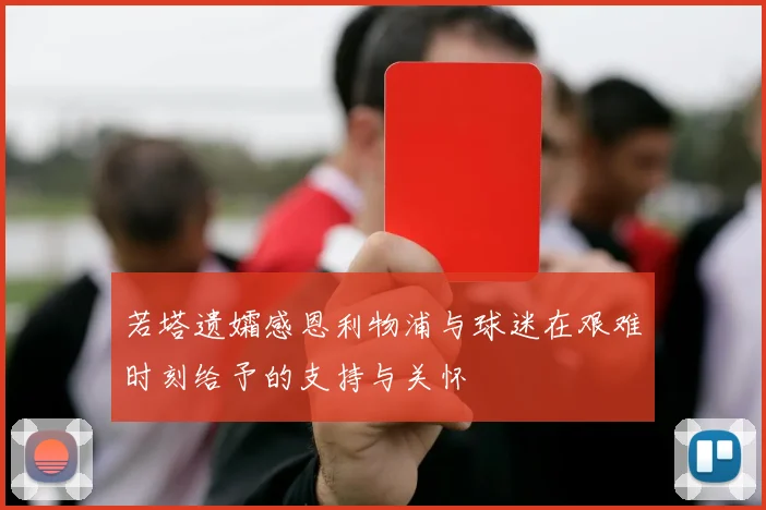 若塔遗孀感恩利物浦与球迷在艰难时刻给予的支持与关怀