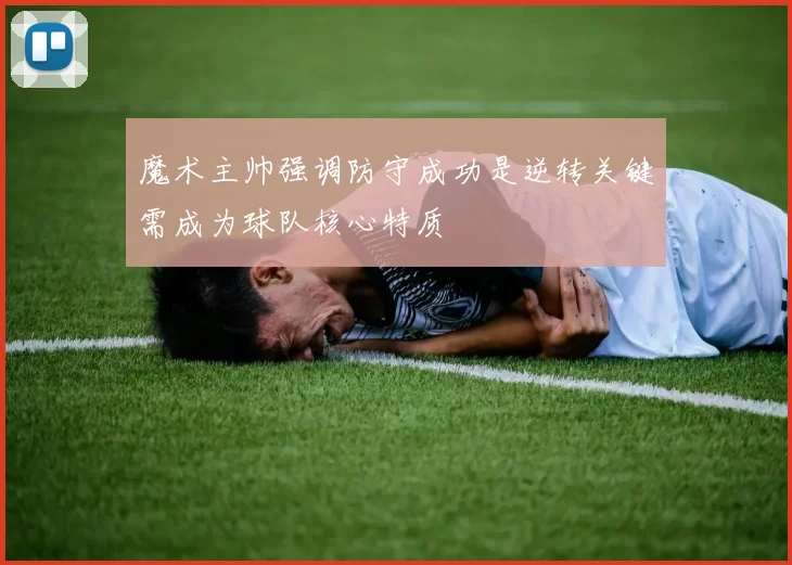 魔术主帅强调防守成功是逆转关键需成为球队核心特质