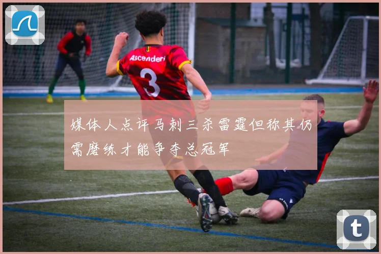 媒体人点评马刺三杀雷霆但称其仍需磨练才能争夺总冠军