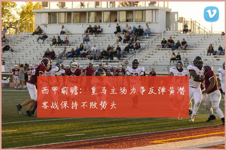 西甲前瞻：皇马主场力争反弹黄潜客战保持不败势头