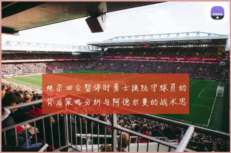 绝杀回合暂停时勇士换防守球员的背后策略分析与阿德尔曼的战术思考