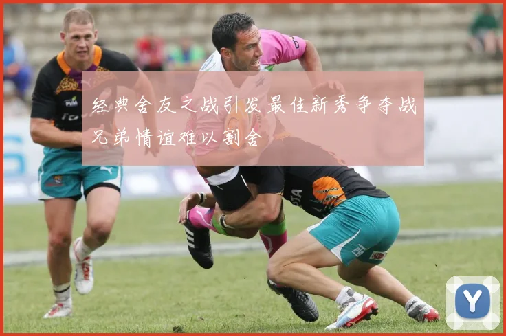 经典舍友之战引发最佳新秀争夺战兄弟情谊难以割舍