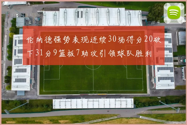 伦纳德强势表现连续30场得分20砍下31分9篮板7助攻引领球队胜利