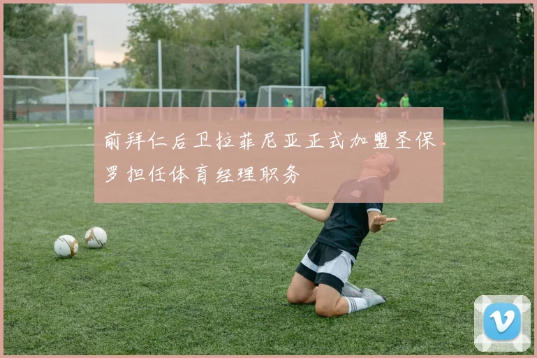 前拜仁后卫拉菲尼亚正式加盟圣保罗担任体育经理职务