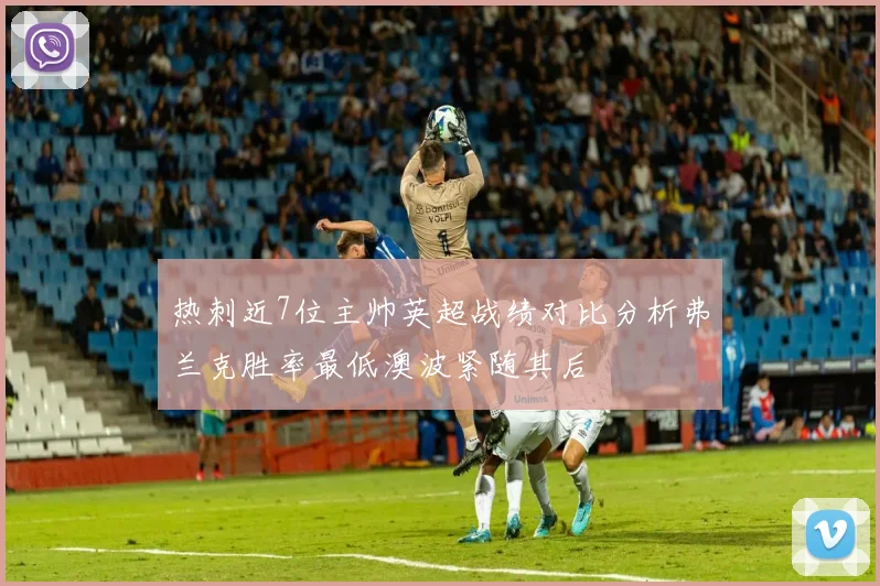 热刺近7位主帅英超战绩对比分析弗兰克胜率最低澳波紧随其后